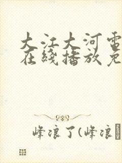 大江大河电视剧在线播放免费观看