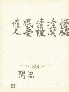 催眠清冷懵懂美人受被哄骗的小说视