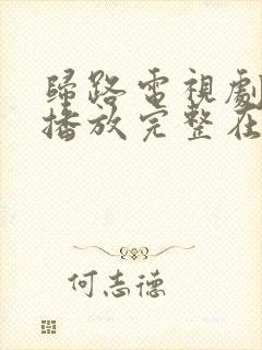 归路电视剧免费播放完整在线观看