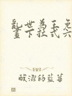 乱世为王免费漫画下拉式六漫画