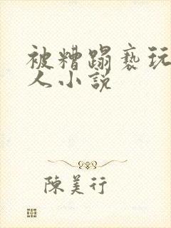 被糟蹋亵玩的美人小说