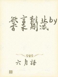 欲言难止by麦香未删减