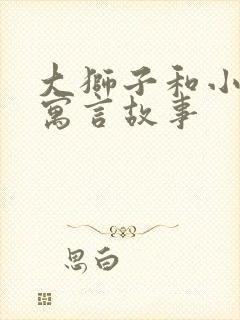 大狮子和小老鼠寓言故事