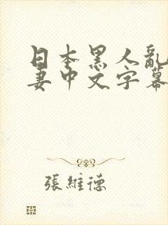 日本黑人乱偷人妻中文字幕