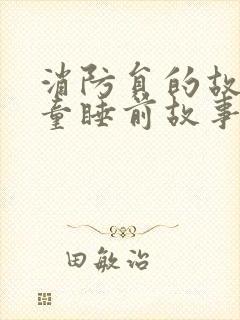 消防员的故事儿童睡前故事