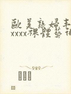 欧美熟妇丰满xxxxx裸体艺术