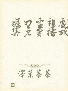 砺刃电视剧40集免费播放