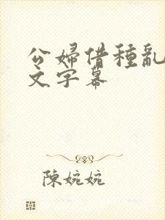 公妇借种乱h中文字幕