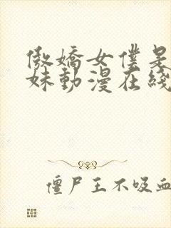 傲娇女仆是工口妹动漫在线无删减