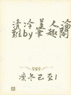 清冷美人沦落受难by笔趣阁免费阅读