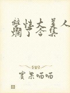 双性大美人被c烂了合集