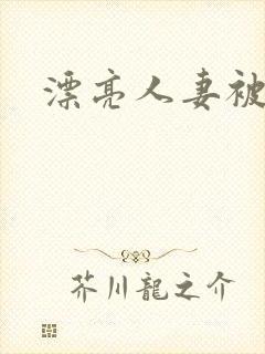 漂亮人妻被人奸