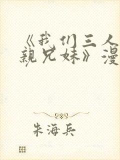 《我们三人不是亲兄妹》漫画