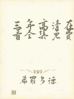 三年高清在线观看全集免费观看完整版