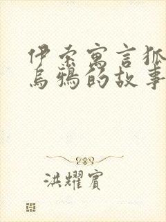 伊索寓言狐狸和乌鸦的故事