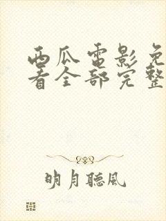 西瓜电影免费观看全部完整版高清