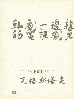 韩剧一边亲一面的电视剧免费全集封面