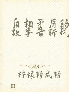 自相矛盾的寓言故事告诉我们一个什么道理封面