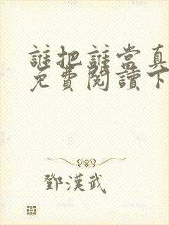 谁把谁当真漫画免费阅读下拉式