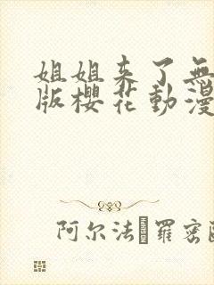 姐姐来了无删减版樱花动漫