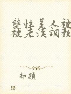 双性美人被催眠被老汉调教