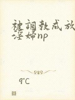 被调教成放荡小淫妇np封面