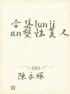 合集lunjian双性美人挨cao小说
