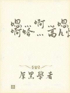 嗯…啊…嗯啊…啊哈…高h慎