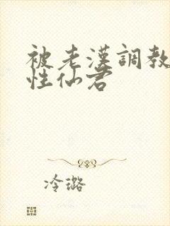 被老汉调教的双性仙君