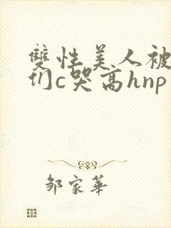 双性美人被大佬们c哭高hnp