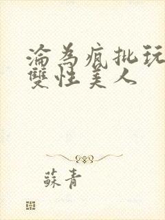 沦为疯批玩物的双性美人