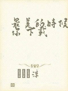 最美的时候遇见你 下载