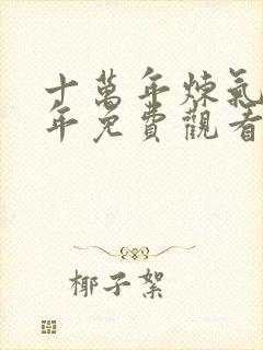 十万年炼气十万年免费观看全集