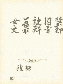 女友被囚禁高h文最新章节更新