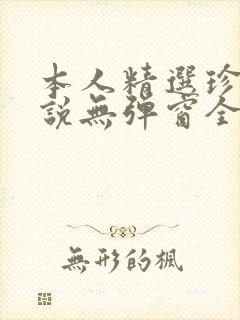 本人精选珍藏小说无弹窗全文阅读