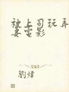 被上司玩弄的人妻电影