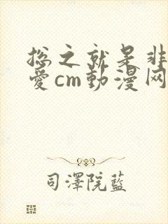 总之就是非常可爱cm动漫网