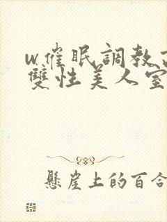 w催眠调教高冷双性美人室友