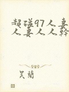 超碰97人妻人人妻人人干
