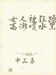 女人被狂躁g点高潮喷水黑人三级