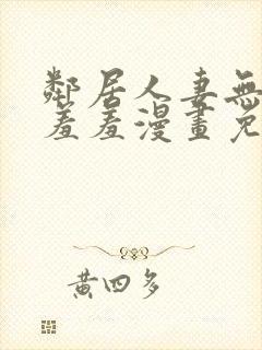 邻居人妻无删减羞羞漫画免费