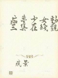 痴梦少女动漫第三集在线观看全集高清