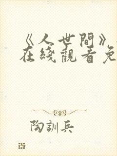 《人世间》全集在线观看免费高清