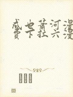 成也萧河漫画免费下拉六漫画