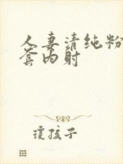 人妻清纯粉嫩无套内射