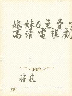 姐妹6免费完整高清电视剧看