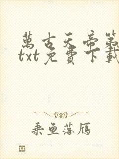 万古天帝第一神txt免费下载