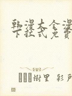 韩漫大全漫画网下拉式免费