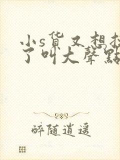 小s货又想挨c了叫大声点封面