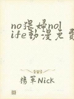 no猥妇nolife动漫免费观看全集